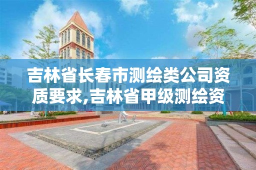 吉林省长春市测绘类公司资质要求,吉林省甲级测绘资质单位。