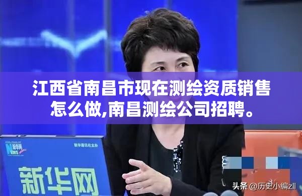 江西省南昌市现在测绘资质销售怎么做,南昌测绘公司招聘。