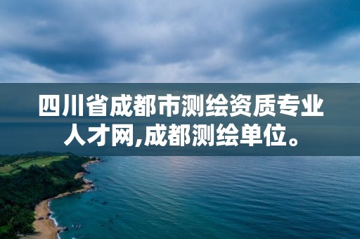 四川省成都市测绘资质专业人才网,成都测绘单位。