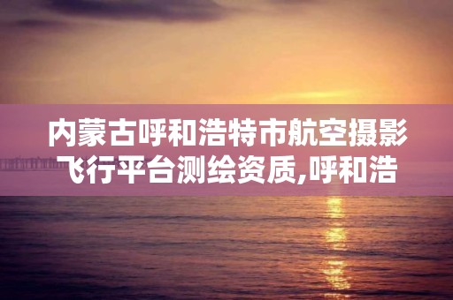 内蒙古呼和浩特市航空摄影飞行平台测绘资质,呼和浩特市航模协会。