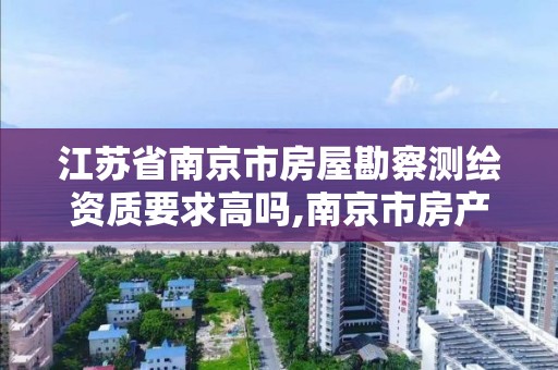 江苏省南京市房屋勘察测绘资质要求高吗,南京市房产局测绘所。