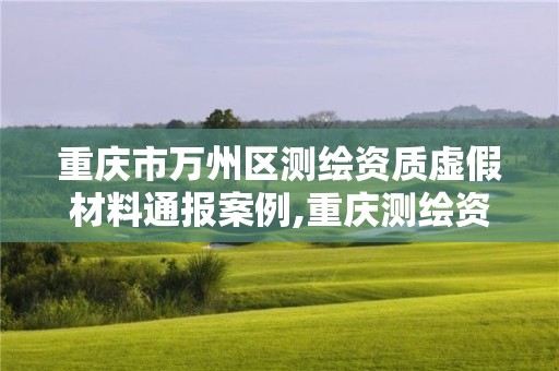 重庆市万州区测绘资质虚假材料通报案例,重庆测绘资质代办。