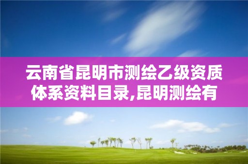 云南省昆明市测绘乙级资质体系资料目录,昆明测绘有限公司。