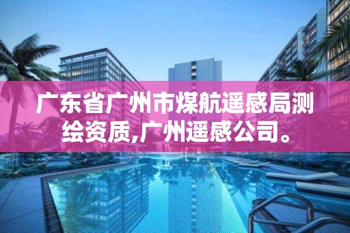 广东省广州市煤航遥感局测绘资质,广州遥感公司。