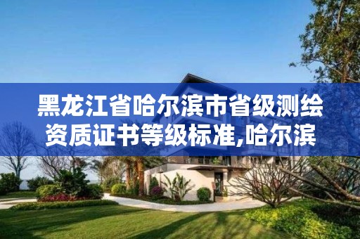 黑龙江省哈尔滨市省级测绘资质证书等级标准,哈尔滨测绘招聘。