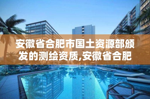 安徽省合肥市国土资源部颁发的测绘资质,安徽省合肥市国土资源部颁发的测绘资质公示。