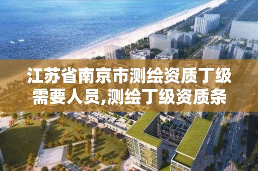 江苏省南京市测绘资质丁级需要人员,测绘丁级资质条件。