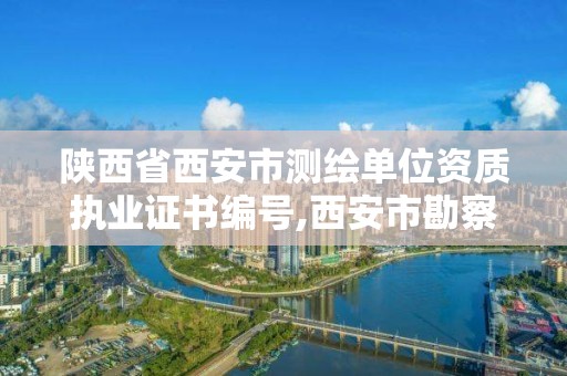 陕西省西安市测绘单位资质执业证书编号,西安市勘察测绘院资质等级。