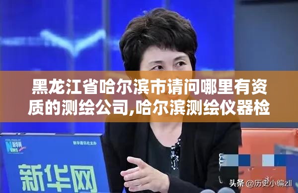 黑龙江省哈尔滨市请问哪里有资质的测绘公司,哈尔滨测绘仪器检测。