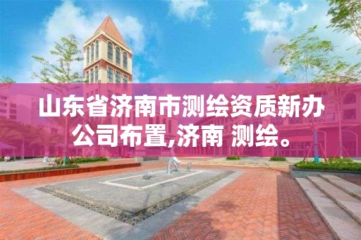 山东省济南市测绘资质新办公司布置,济南 测绘。