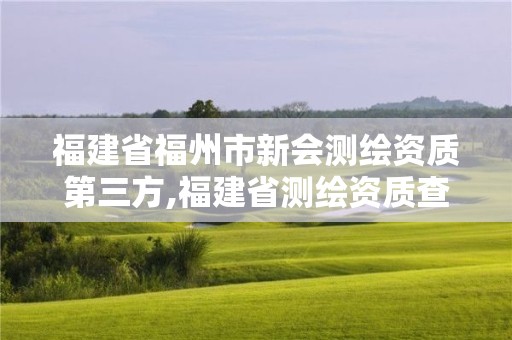 福建省福州市新会测绘资质第三方,福建省测绘资质查询。