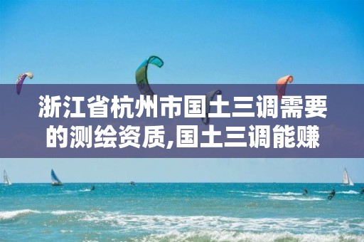 浙江省杭州市国土三调需要的测绘资质,国土三调能赚多少钱。