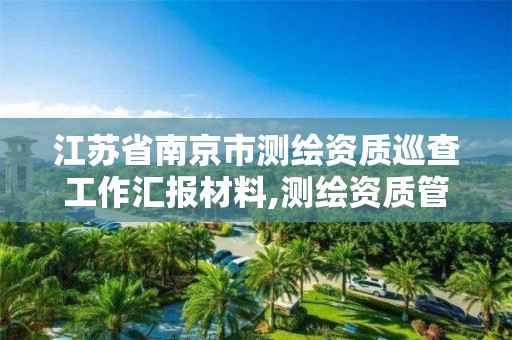 江苏省南京市测绘资质巡查工作汇报材料,测绘资质管理单位建设厅。