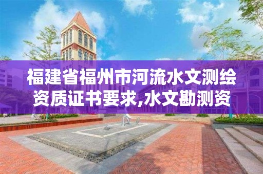 福建省福州市河流水文测绘资质证书要求,水文勘测资质。