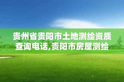 贵州省贵阳市土地测绘资质查询电话,贵阳市房屋测绘队。