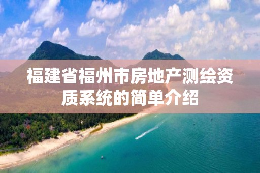 福建省福州市房地产测绘资质系统的简单介绍