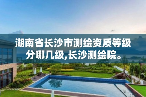 湖南省长沙市测绘资质等级分哪几级,长沙测绘院。