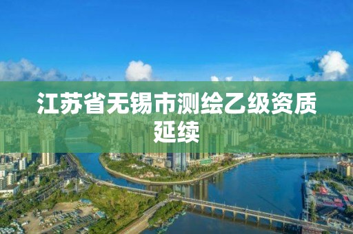 江苏省无锡市测绘乙级资质延续