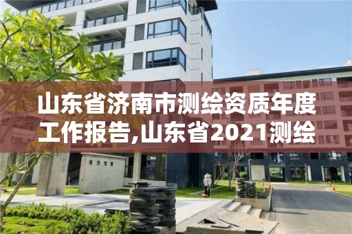 山东省济南市测绘资质年度工作报告,山东省2021测绘资质延期公告。