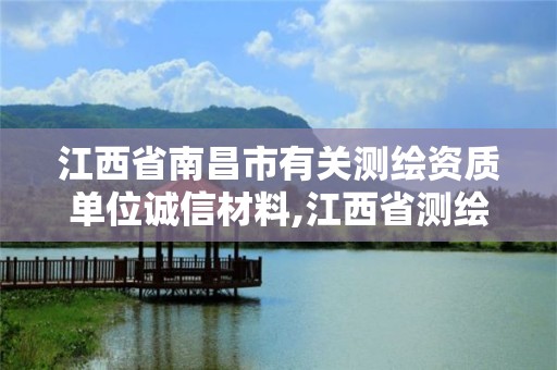 江西省南昌市有关测绘资质单位诚信材料,江西省测绘资质单位公示名单。