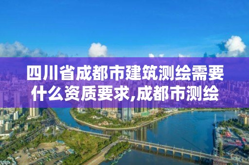 四川省成都市建筑测绘需要什么资质要求,成都市测绘管理办法。