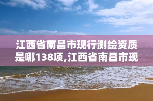 江西省南昌市现行测绘资质是哪138项,江西省南昌市现行测绘资质是哪138项的。