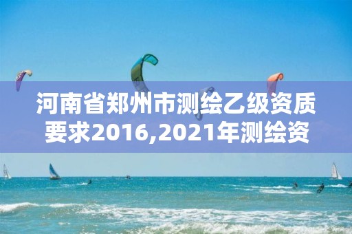 河南省郑州市测绘乙级资质要求2016,2021年测绘资质乙级人员要求。