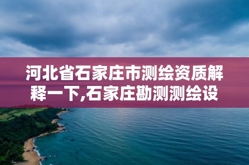 河北省石家庄市测绘资质解释一下,石家庄勘测测绘设计院。