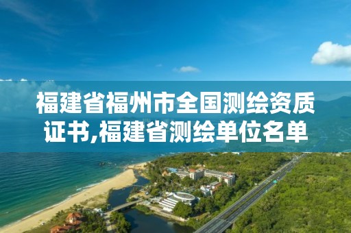 福建省福州市全国测绘资质证书,福建省测绘单位名单。