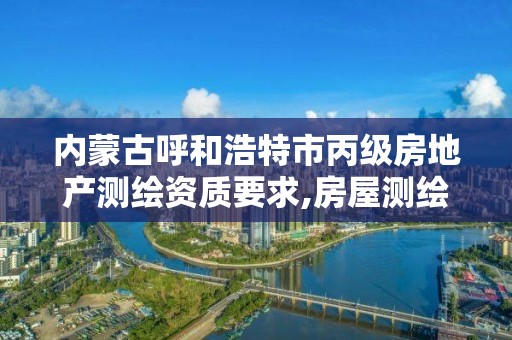 内蒙古呼和浩特市丙级房地产测绘资质要求,房屋测绘资质丙级资质申请。