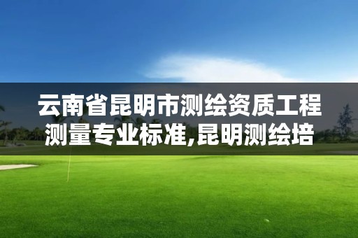 云南省昆明市测绘资质工程测量专业标准,昆明测绘培训学校。