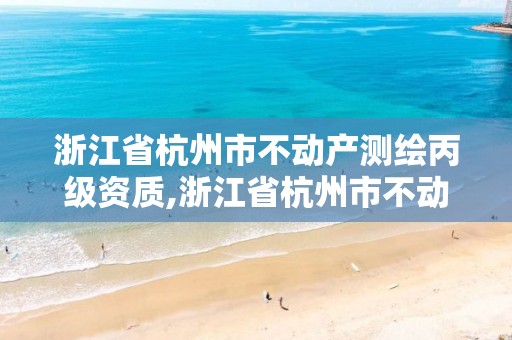 浙江省杭州市不动产测绘丙级资质,浙江省杭州市不动产测绘丙级资质企业名单。