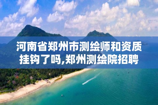 河南省郑州市测绘师和资质挂钩了吗,郑州测绘院招聘。