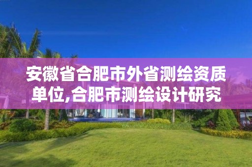 安徽省合肥市外省测绘资质单位,合肥市测绘设计研究院属于企业吗?。