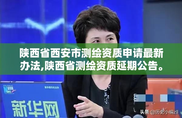 陕西省西安市测绘资质申请最新办法,陕西省测绘资质延期公告。