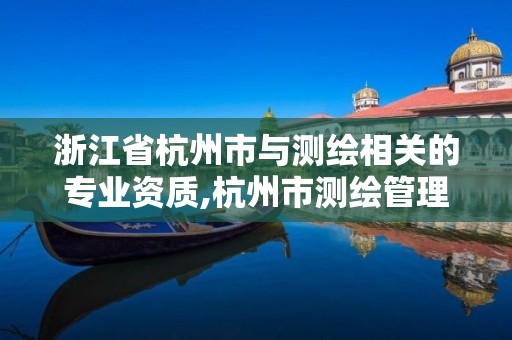 浙江省杭州市与测绘相关的专业资质,杭州市测绘管理服务平台。