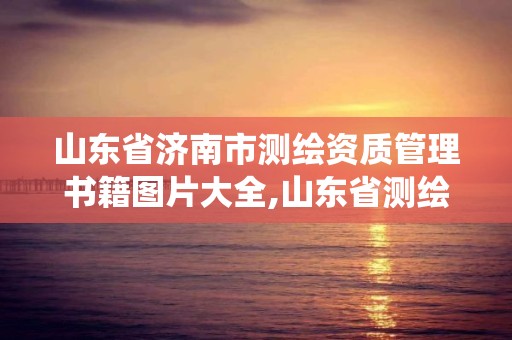 山东省济南市测绘资质管理书籍图片大全,山东省测绘资质管理系统。