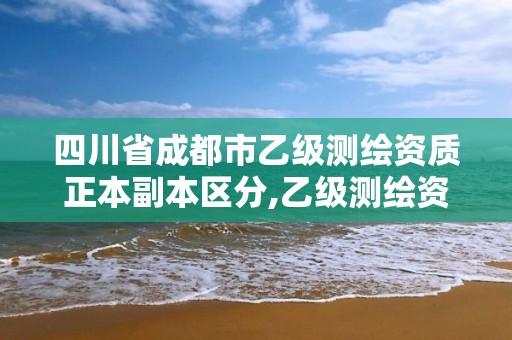 四川省成都市乙级测绘资质正本副本区分,乙级测绘资质单位名录。