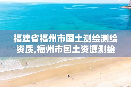 福建省福州市国土测绘测绘资质,福州市国土资源测绘队。