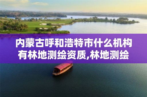 内蒙古呼和浩特市什么机构有林地测绘资质,林地测绘公司。