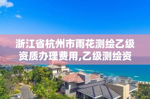 浙江省杭州市雨花测绘乙级资质办理费用,乙级测绘资质延期公告。