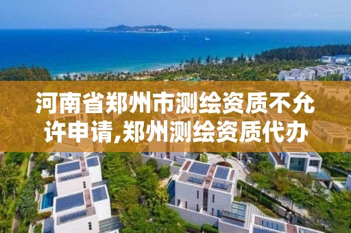 河南省郑州市测绘资质不允许申请,郑州测绘资质代办。