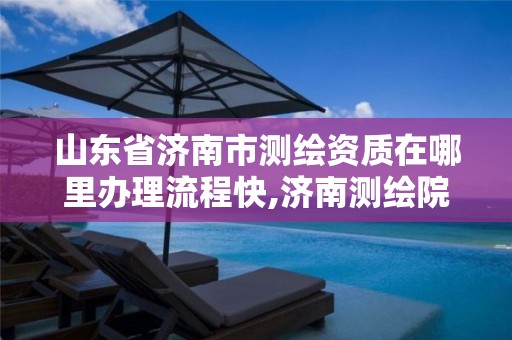 山东省济南市测绘资质在哪里办理流程快,济南测绘院地址。