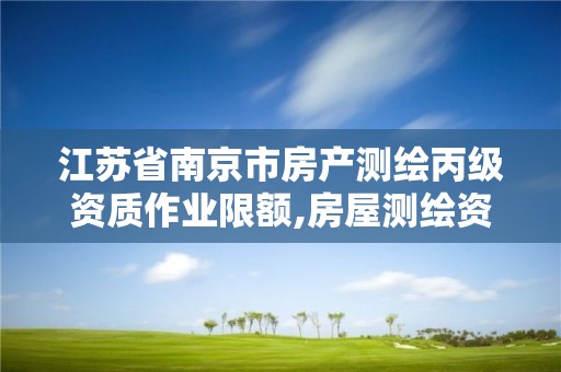 江苏省南京市房产测绘丙级资质作业限额,房屋测绘资质丙级资质申请。