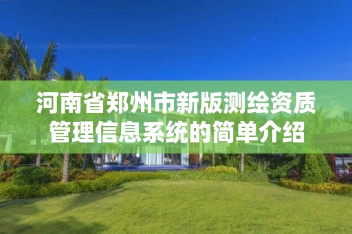 河南省郑州市新版测绘资质管理信息系统的简单介绍