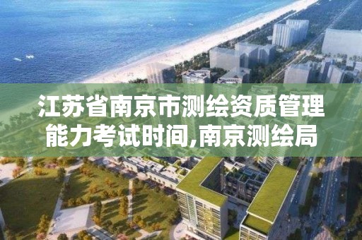 江苏省南京市测绘资质管理能力考试时间,南京测绘局招聘信息。