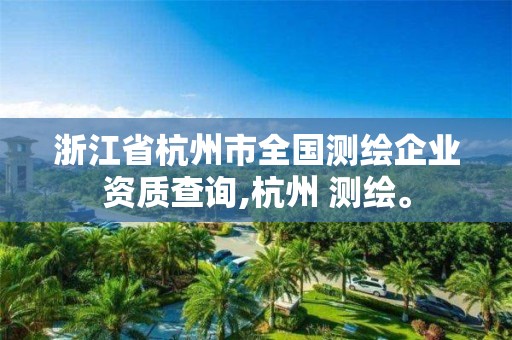 浙江省杭州市全国测绘企业资质查询,杭州 测绘。