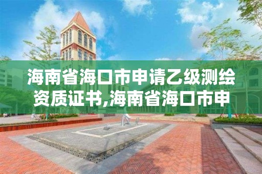 海南省海口市申请乙级测绘资质证书,海南省海口市申请乙级测绘资质证书要多少钱。