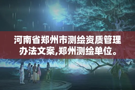 河南省郑州市测绘资质管理办法文案,郑州测绘单位。