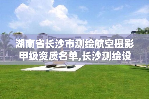 湖南省长沙市测绘航空摄影甲级资质名单,长沙测绘设计院。